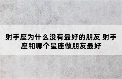 射手座为什么没有最好的朋友 射手座和哪个星座做朋友最好